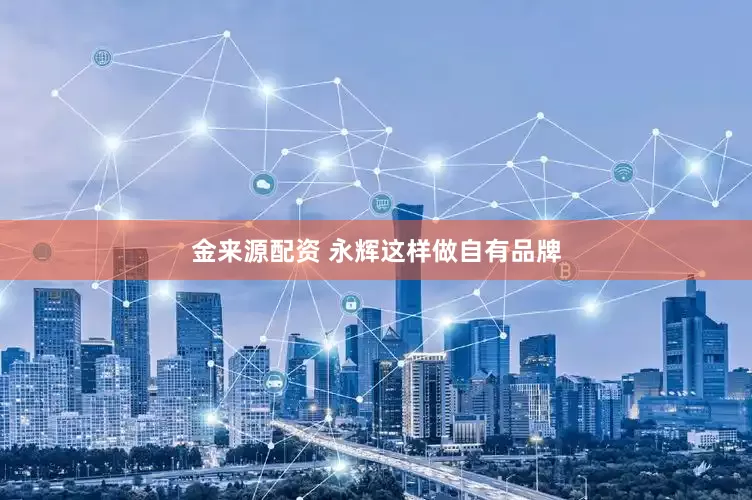 金来源配资 永辉这样做自有品牌