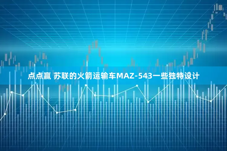 点点赢 苏联的火箭运输车MAZ-543一些独特设计
