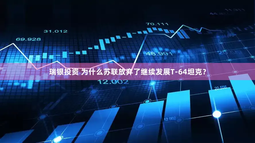 瑞银投资 为什么苏联放弃了继续发展T-64坦克？