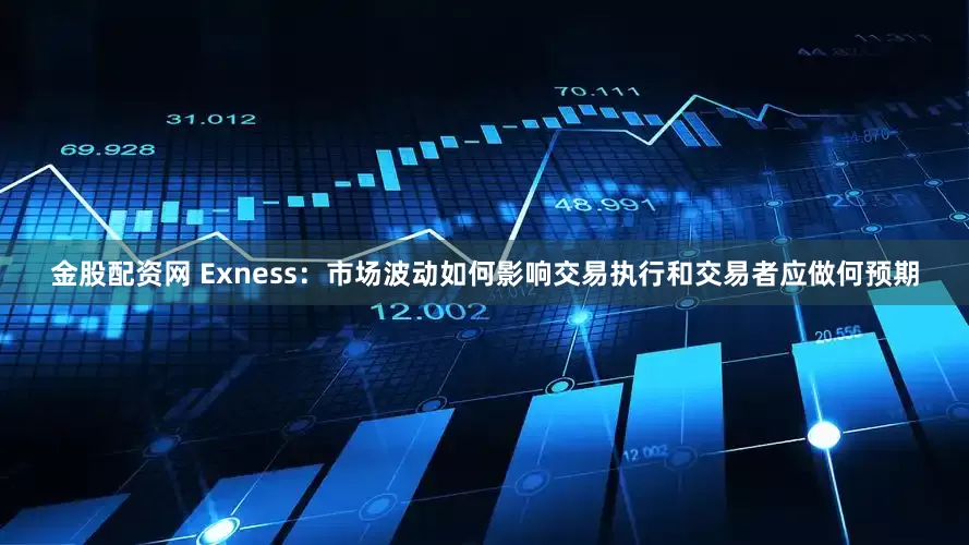金股配资网 Exness：市场波动如何影响交易执行和交易者应做何预期