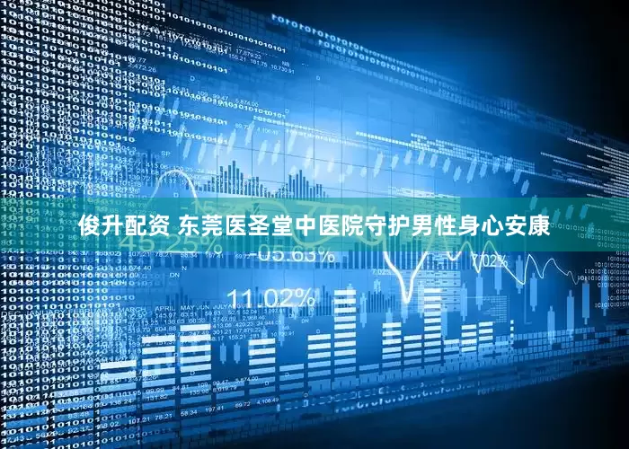 俊升配资 东莞医圣堂中医院守护男性身心安康