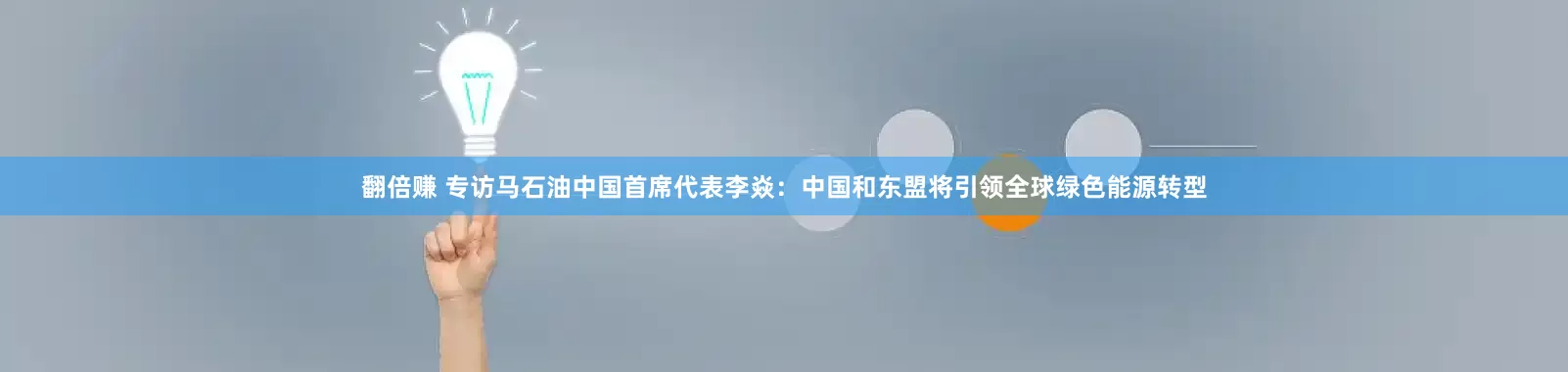 翻倍赚 专访马石油中国首席代表李焱：中国和东盟将引领全球绿色能源转型