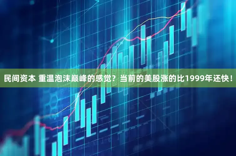 民间资本 重温泡沫巅峰的感觉？当前的美股涨的比1999年还快！